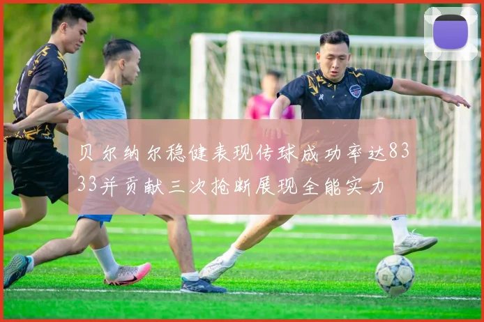 贝尔纳尔稳健表现传球成功率达8333并贡献三次抢断展现全能实力