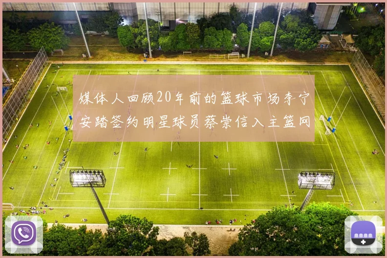媒体人回顾20年前的篮球市场李宁安踏签约明星球员蔡崇信入主篮网的时代变迁