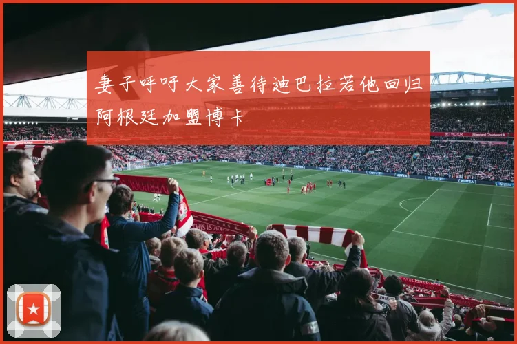 妻子呼吁大家善待迪巴拉若他回归阿根廷加盟博卡