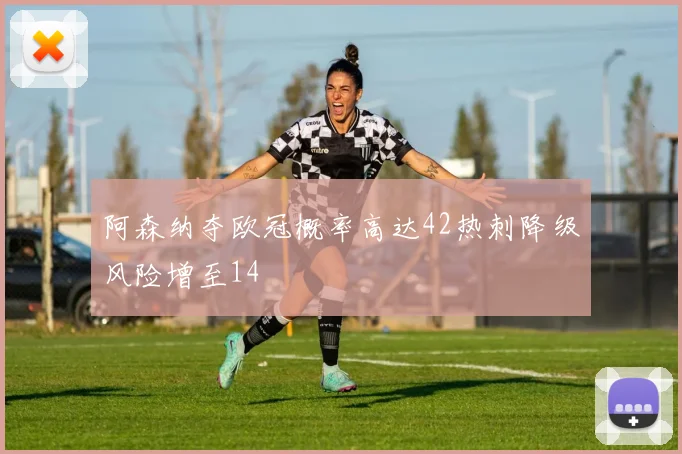 阿森纳夺欧冠概率高达42热刺降级风险增至14