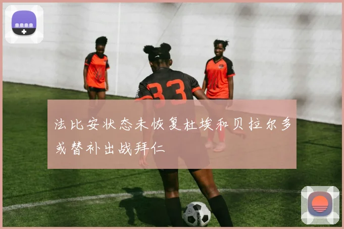 法比安状态未恢复杜埃和贝拉尔多或替补出战拜仁